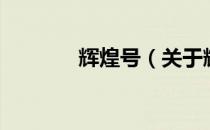 辉煌号（关于辉煌号的介绍）