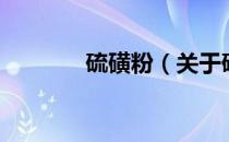 硫磺粉（关于硫磺粉的介绍）