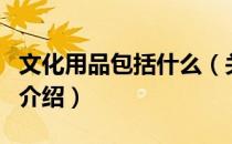 文化用品包括什么（关于文化用品包括什么的介绍）