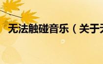无法触碰音乐（关于无法触碰音乐的介绍）