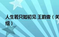 人生若只如初见 王韵壹（关于人生若只如初见 王韵壹的介绍）