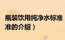 瓶装饮用纯净水标准（关于瓶装饮用纯净水标准的介绍）