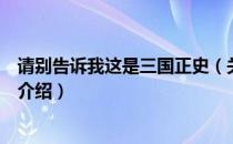 请别告诉我这是三国正史（关于请别告诉我这是三国正史的介绍）