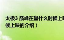 太极3 巅峰在望什么时候上映（关于太极3 巅峰在望什么时候上映的介绍）