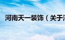 河南天一装饰（关于河南天一装饰的介绍）