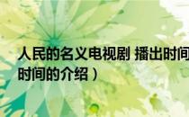 人民的名义电视剧 播出时间（关于人民的名义电视剧 播出时间的介绍）