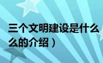 三个文明建设是什么（关于三个文明建设是什么的介绍）