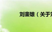 刘銮雄（关于刘銮雄的介绍）