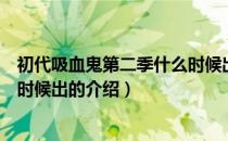 初代吸血鬼第二季什么时候出（关于初代吸血鬼第二季什么时候出的介绍）
