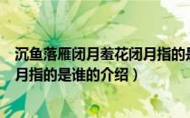 沉鱼落雁闭月羞花闭月指的是谁（关于沉鱼落雁闭月羞花闭月指的是谁的介绍）