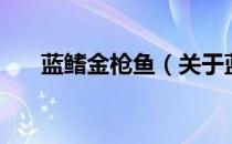蓝鳍金枪鱼（关于蓝鳍金枪鱼的介绍）