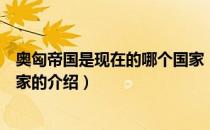 奥匈帝国是现在的哪个国家（关于奥匈帝国是现在的哪个国家的介绍）