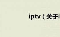 iptv（关于iptv的介绍）