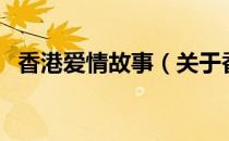 香港爱情故事（关于香港爱情故事的介绍）