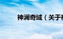 神澜奇域（关于神澜奇域的介绍）