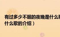 有过多少不眠的夜晚是什么歌（关于有过多少不眠的夜晚是什么歌的介绍）