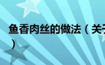 鱼香肉丝的做法（关于鱼香肉丝的做法的介绍）