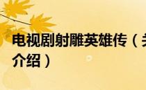 电视剧射雕英雄传（关于电视剧射雕英雄传的介绍）