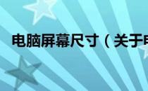 电脑屏幕尺寸（关于电脑屏幕尺寸的介绍）