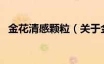 金花清感颗粒（关于金花清感颗粒的介绍）