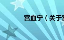 宫血宁（关于宫血宁的介绍）