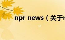 npr news（关于npr news的介绍）