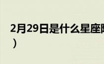 2月29日是什么星座阳历（2月29日是什么年）