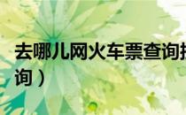 去哪儿网火车票查询接口（去哪儿网火车票查询）