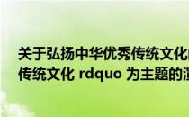 关于弘扬中华优秀传统文化的演讲稿（以 ldquo 弘扬中华传统文化 rdquo 为主题的演讲稿）