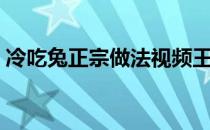 冷吃兔正宗做法视频王刚（冷吃兔正宗做法）