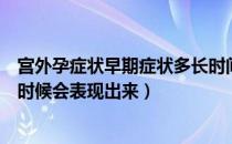 宫外孕症状早期症状多长时间就表现出来（宫外孕症状什么时候会表现出来）