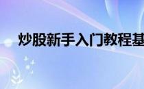 炒股新手入门教程基本知识（炒股新手）