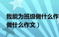 我能为班级做什么作文1000字（我能为班级做什么作文）