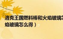 洛克王国燃料棒和火焰玻璃怎么获得（洛克王国燃料棒和火焰玻璃怎么得）