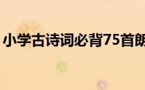 小学古诗词必背75首朗读视频（小学古诗词）