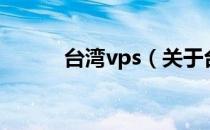 台湾vps（关于台湾vps的介绍）