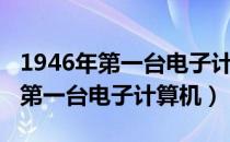 1946年第一台电子计算机英文缩写（1946年第一台电子计算机）