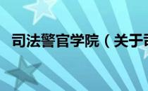 司法警官学院（关于司法警官学院的介绍）