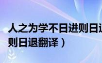 人之为学不日进则日退翻译（人之为学不日进则日退翻译）