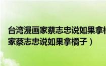 台湾漫画家蔡志忠说如果拿橘子来比喻人生作文（台湾漫画家蔡志忠说如果拿橘子）