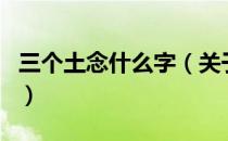 三个土念什么字（关于三个土念什么字的介绍）