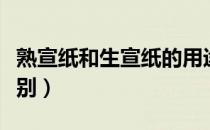 熟宣纸和生宣纸的用途（熟宣纸和生宣纸的区别）