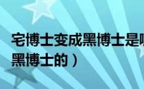 宅博士变成黑博士是哪一部（宅博士怎么变成黑博士的）