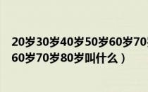 20岁30岁40岁50岁60岁70岁的称谓（20岁30岁40岁50岁60岁70岁80岁叫什么）