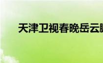 天津卫视春晚岳云鹏（天津卫视回看）