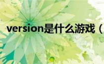 version是什么游戏（version是什么版本）