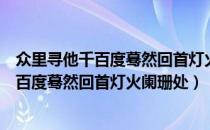 众里寻他千百度蓦然回首灯火阑珊处什么节日（众里寻他千百度蓦然回首灯火阑珊处）