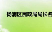 杨浦区民政局局长名单（杨浦区民政局）