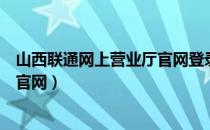 山西联通网上营业厅官网登录界面（山西联通网上营业厅网官网）