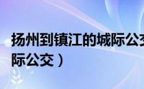 扬州到镇江的城际公交开通（扬州到镇江的城际公交）